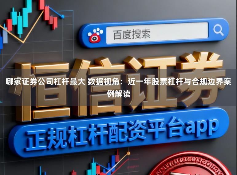 哪家证券公司杠杆最大 数据视角：近一年股票杠杆与合规边界案例解读