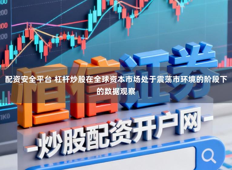 配资安全平台 杠杆炒股在全球资本市场处于震荡市环境的阶段下的数据观察