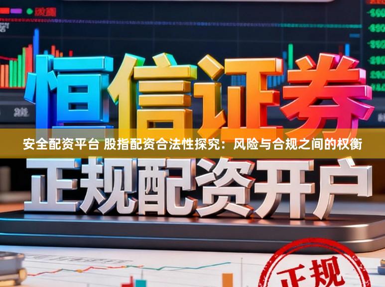 安全配资平台 股指配资合法性探究:风险与合规之间的权衡