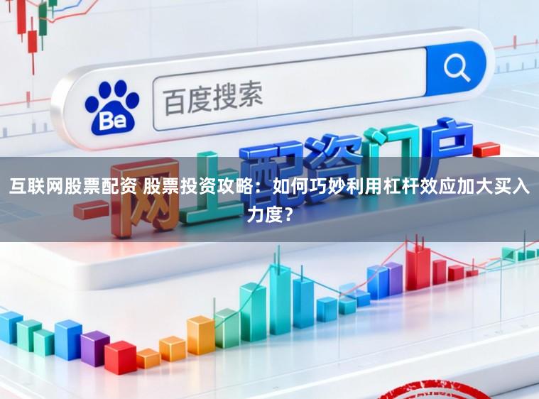 互联网股票配资 股票投资攻略：如何巧妙利用杠杆效应加大买入力度？