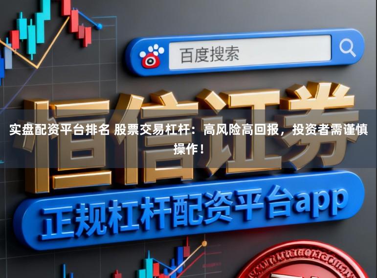 实盘配资平台排名 股票交易杠杆：高风险高回报，投资者需谨慎操作！