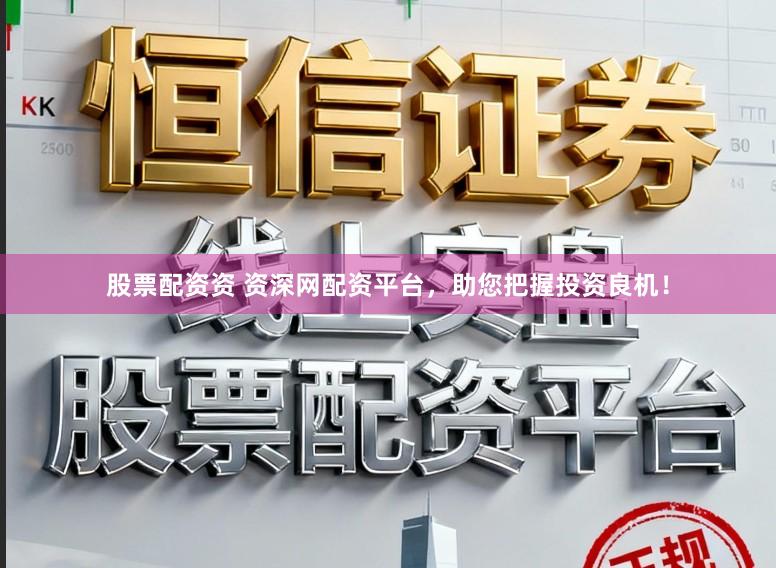 股票配资资 资深网配资平台，助您把握投资良机！
