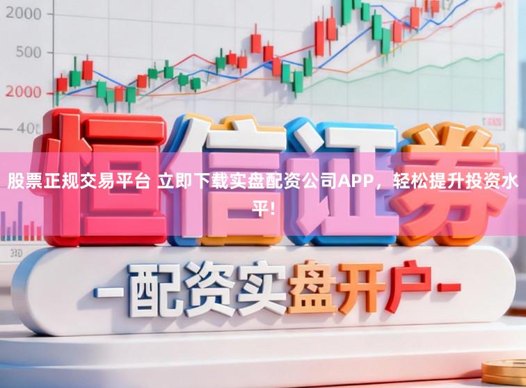 股票正规交易平台 立即下载实盘配资公司APP，轻松提升投资水平!