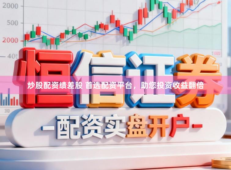 炒股配资绩差股 首选配资平台，助您投资收益翻倍