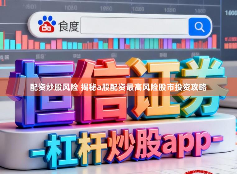 配资炒股风险 揭秘a股配资最高风险股市投资攻略