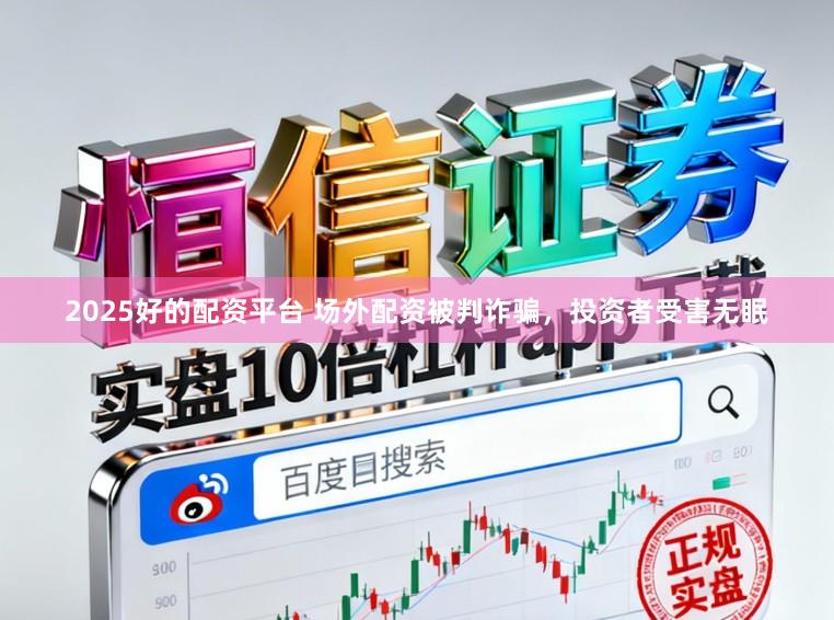 2025好的配资平台 场外配资被判诈骗，投资者受害无眠