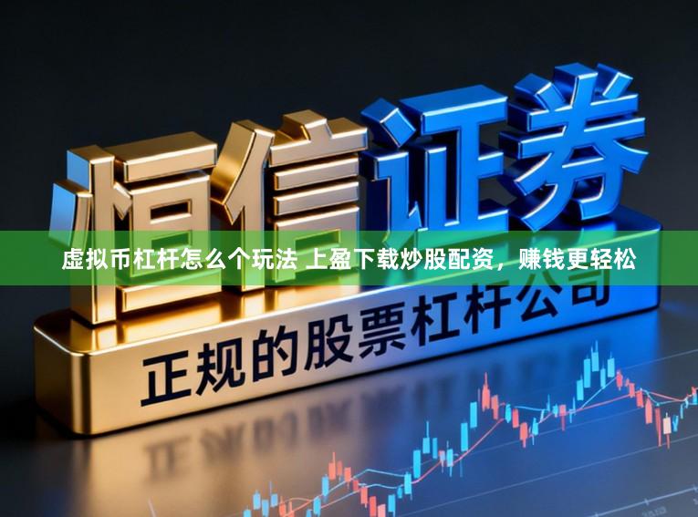 虚拟币杠杆怎么个玩法 上盈下载炒股配资，赚钱更轻松