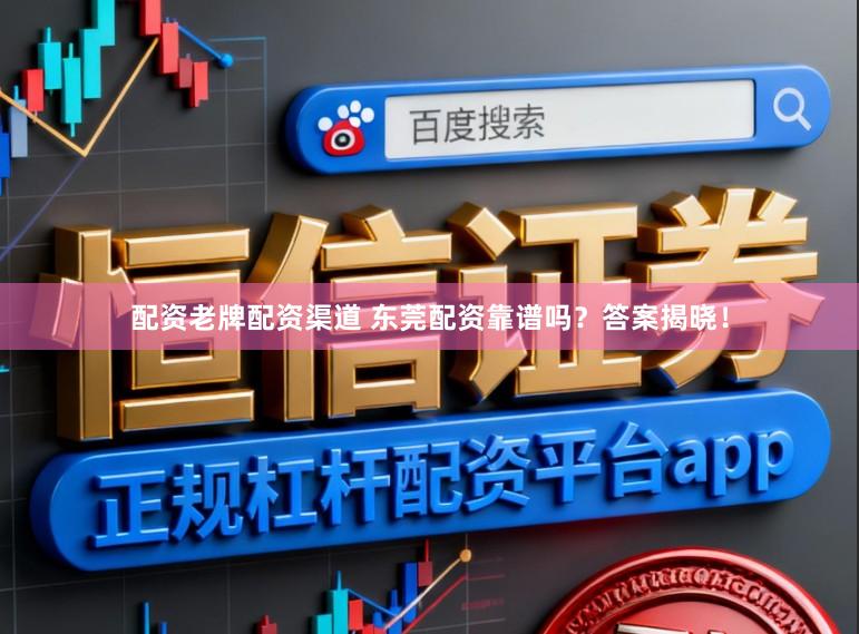 配资老牌配资渠道 东莞配资靠谱吗？答案揭晓！
