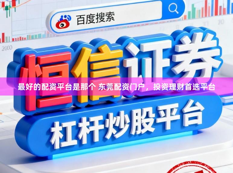 最好的配资平台是那个 东莞配资门户，投资理财首选平台