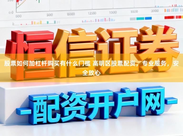 股票如何加杠杆购买有什么门槛 高明区股票配资，专业服务，安全放心