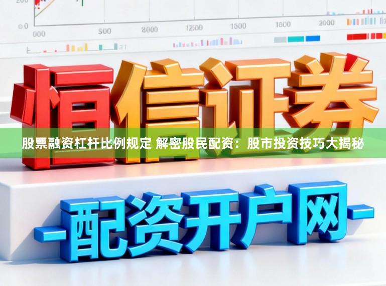 股票融资杠杆比例规定 解密股民配资：股市投资技巧大揭秘