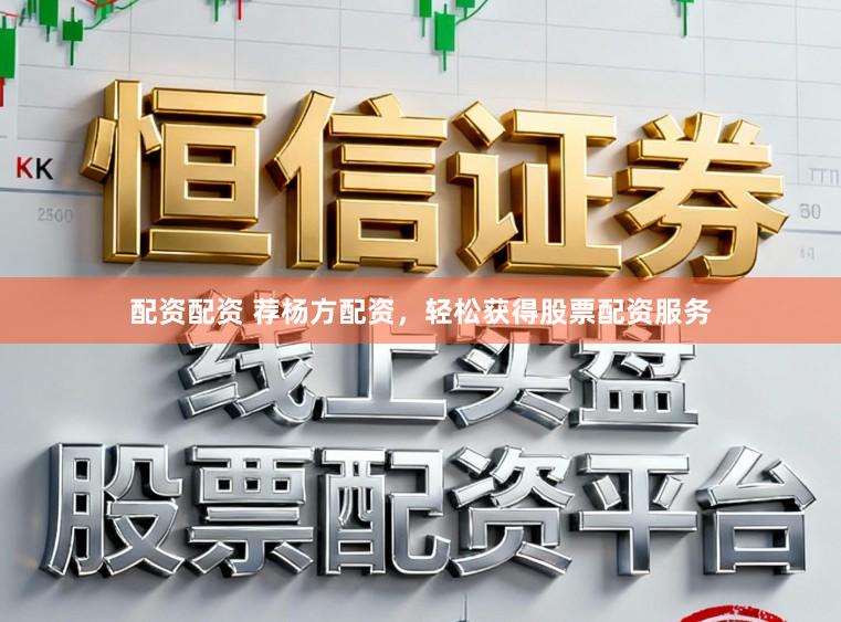 配资配资 荐杨方配资，轻松获得股票配资服务