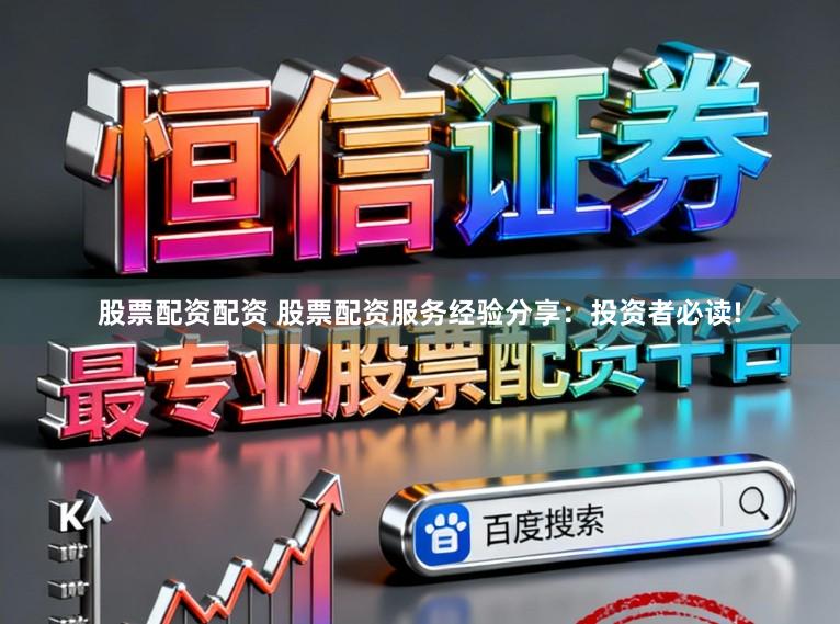 股票配资配资 股票配资服务经验分享：投资者必读!