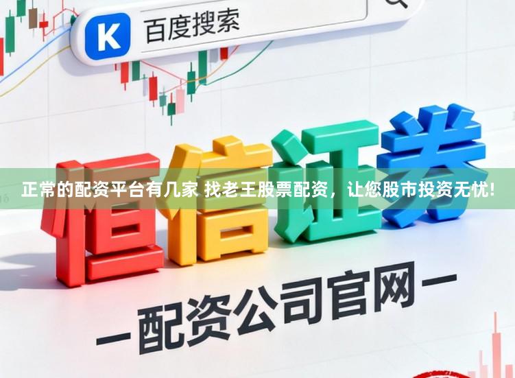 正常的配资平台有几家 找老王股票配资，让您股市投资无忧!