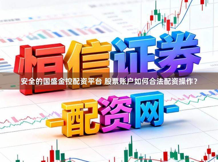 安全的国盛金控配资平台 股票账户如何合法配资操作？