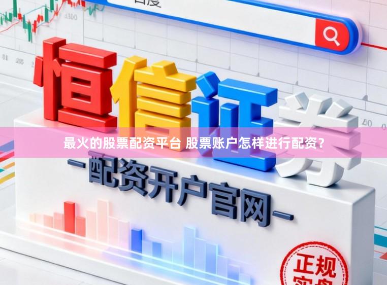 最火的股票配资平台 股票账户怎样进行配资？