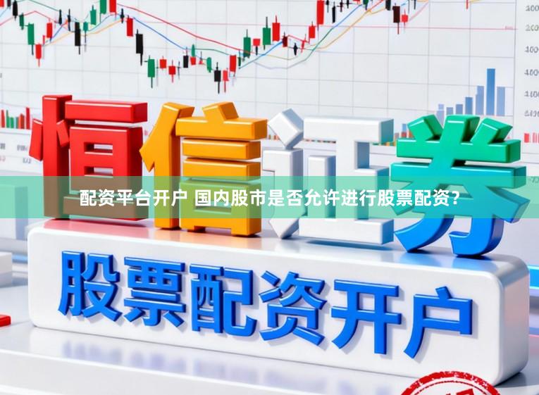 配资平台开户 国内股市是否允许进行股票配资？