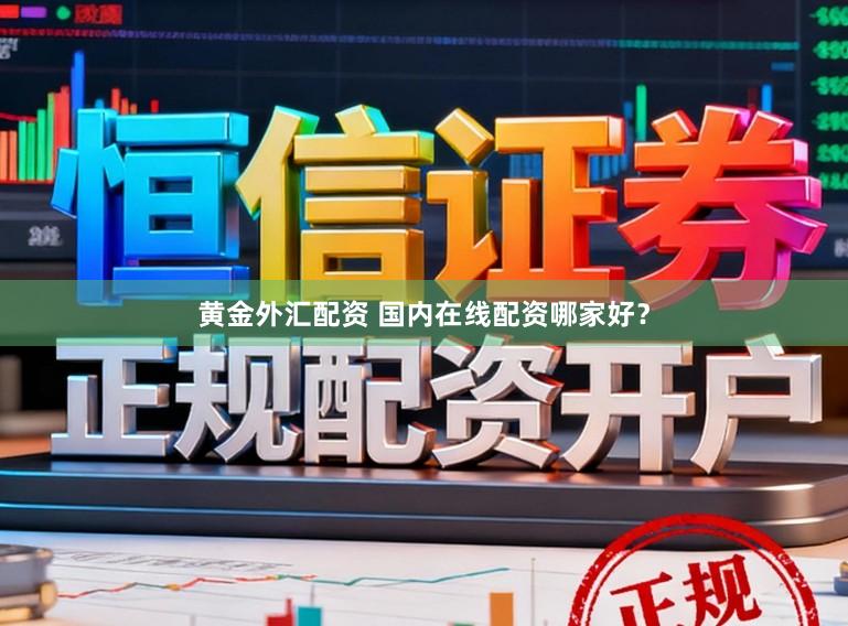 黄金外汇配资 国内在线配资哪家好？