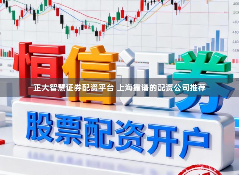 正大智慧证券配资平台 上海靠谱的配资公司推荐