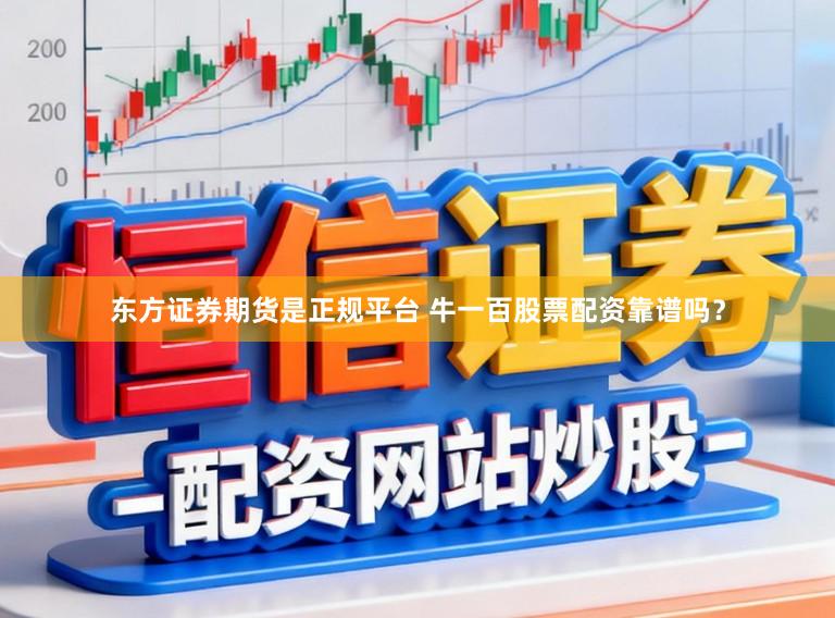 东方证券期货是正规平台 牛一百股票配资靠谱吗？