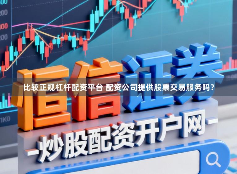 比较正规杠杆配资平台 配资公司提供股票交易服务吗？