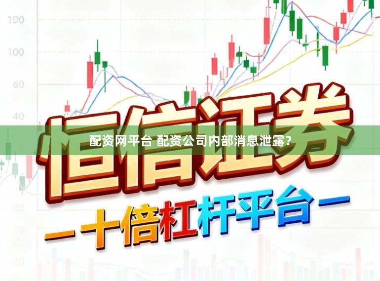 配资网平台 配资公司内部消息泄露？