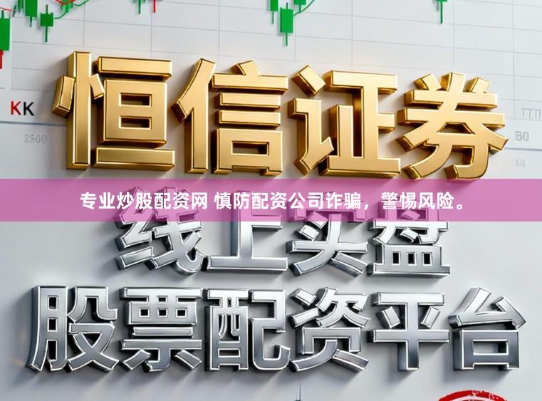 专业炒股配资网 慎防配资公司诈骗,警惕风险。