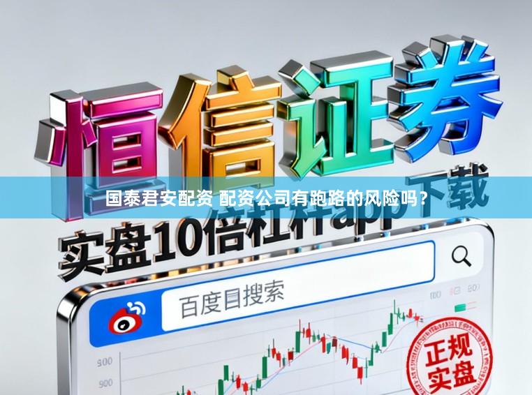 国泰君安配资 配资公司有跑路的风险吗？