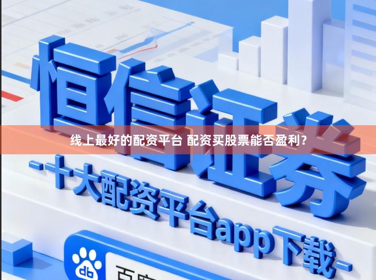 线上最好的配资平台 配资买股票能否盈利？
