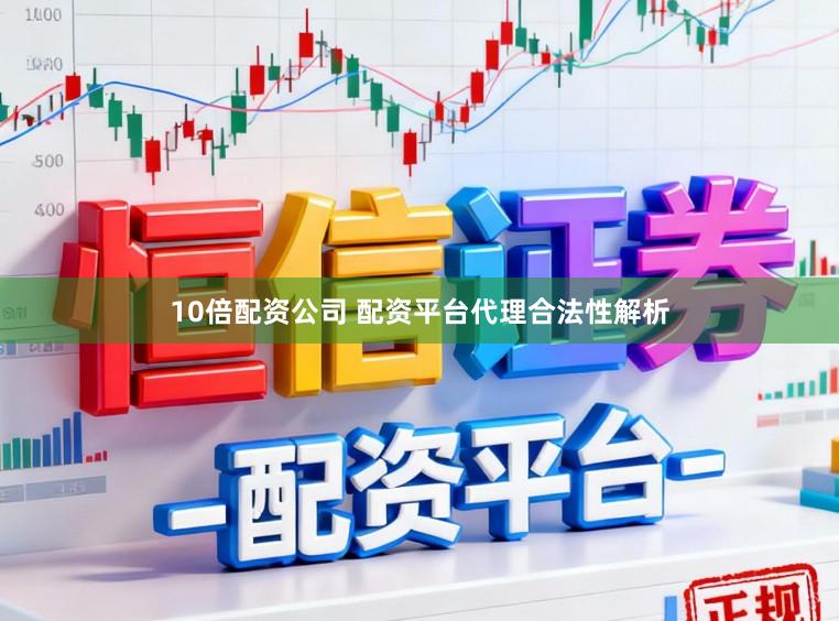 10倍配资公司 配资平台代理合法性解析