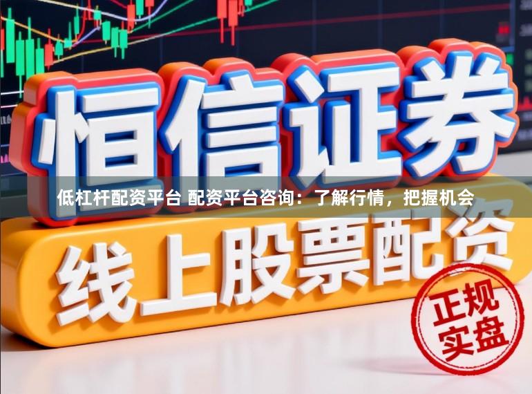 低杠杆配资平台 配资平台咨询：了解行情，把握机会