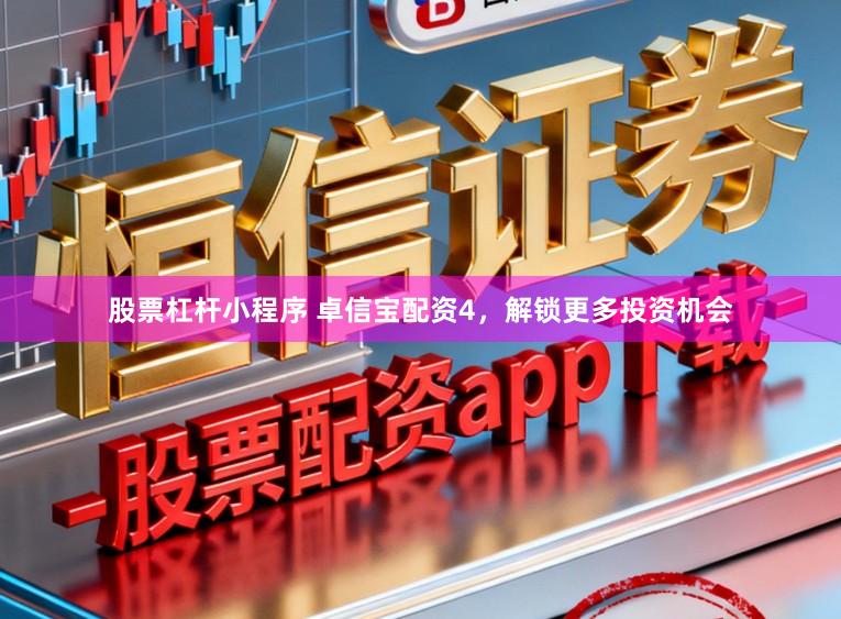 股票杠杆小程序 卓信宝配资4，解锁更多投资机会