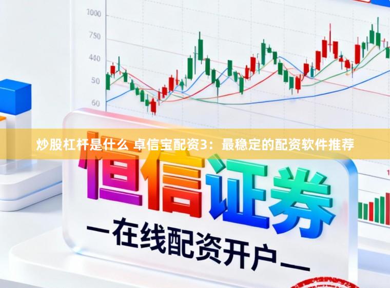 炒股杠杆是什么 卓信宝配资3：最稳定的配资软件推荐