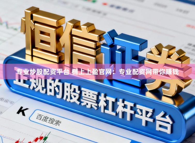 专业炒股配资平台 椭上上盈官网：专业配资网带你赚钱