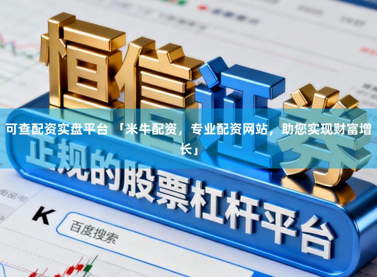 可查配资实盘平台 「米牛配资，专业配资网站，助您实现财富增长」