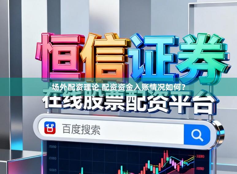 场外配资理论 配资资金入账情况如何？