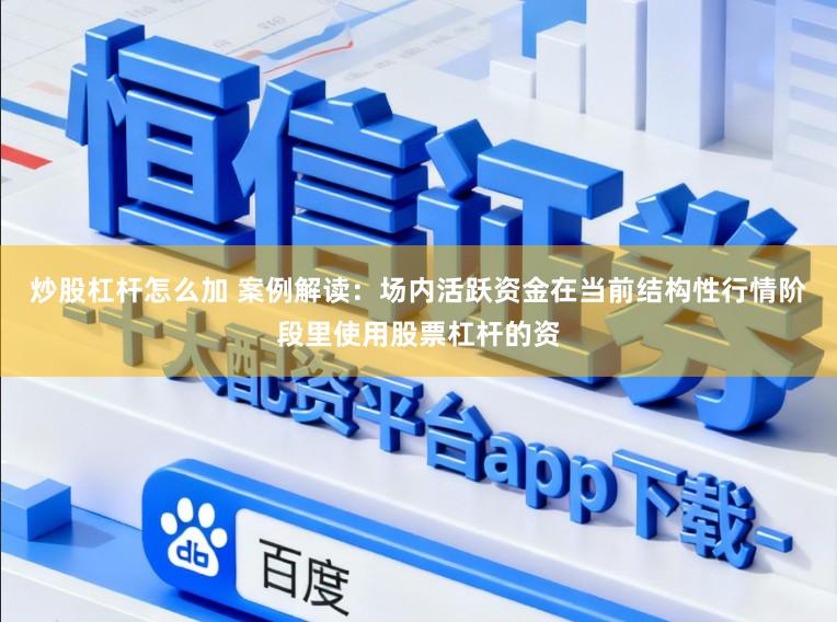 炒股杠杆怎么加 案例解读：场内活跃资金在当前结构性行情阶段里使用股票杠杆的资