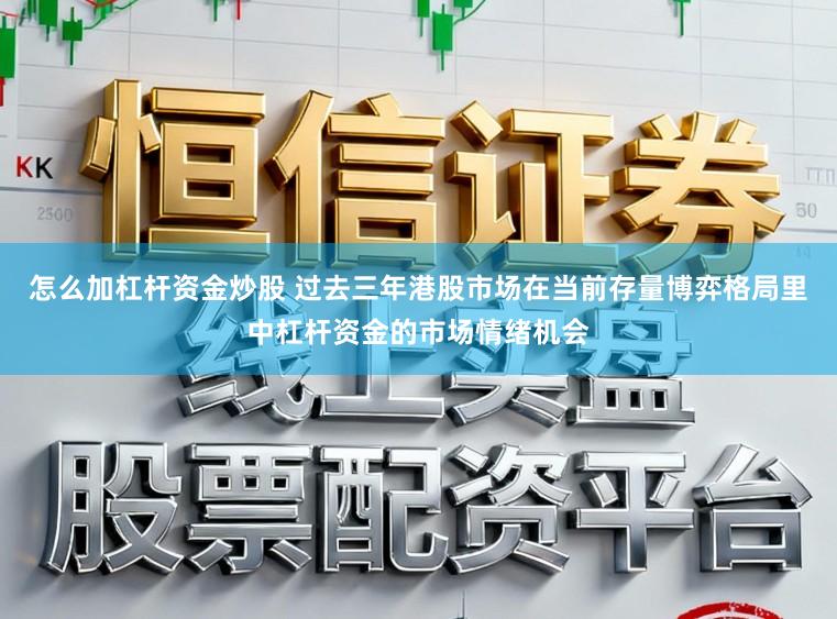 怎么加杠杆资金炒股 过去三年港股市场在当前存量博弈格局里中杠杆资金的市场情绪机会