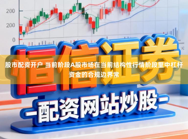 股市配资开户 当前阶段A股市场在当前结构性行情阶段里中杠杆资金的合规边界常