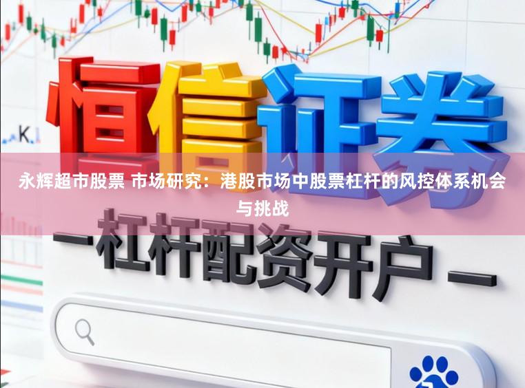 永辉超市股票 市场研究：港股市场中股票杠杆的风控体系机会与挑战