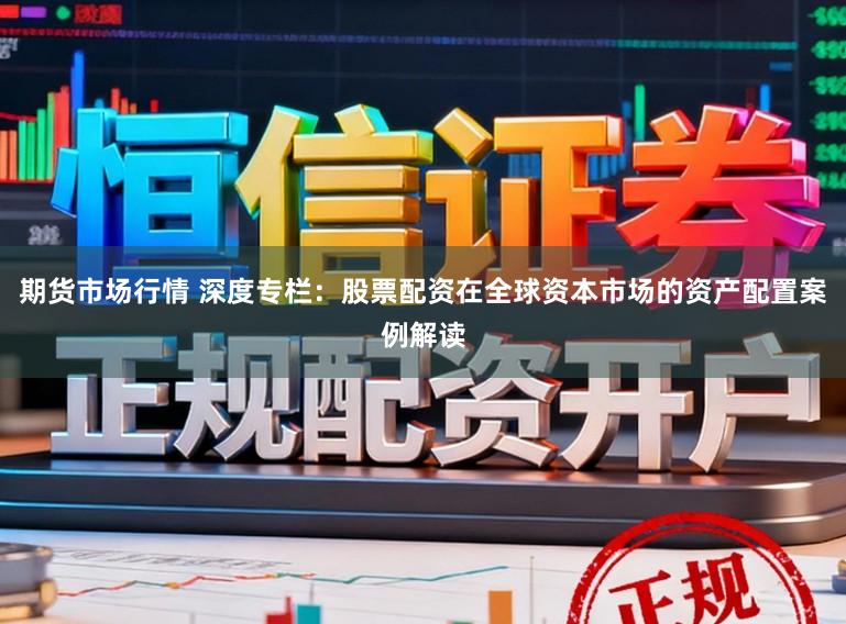 期货市场行情 深度专栏：股票配资在全球资本市场的资产配置案例解读