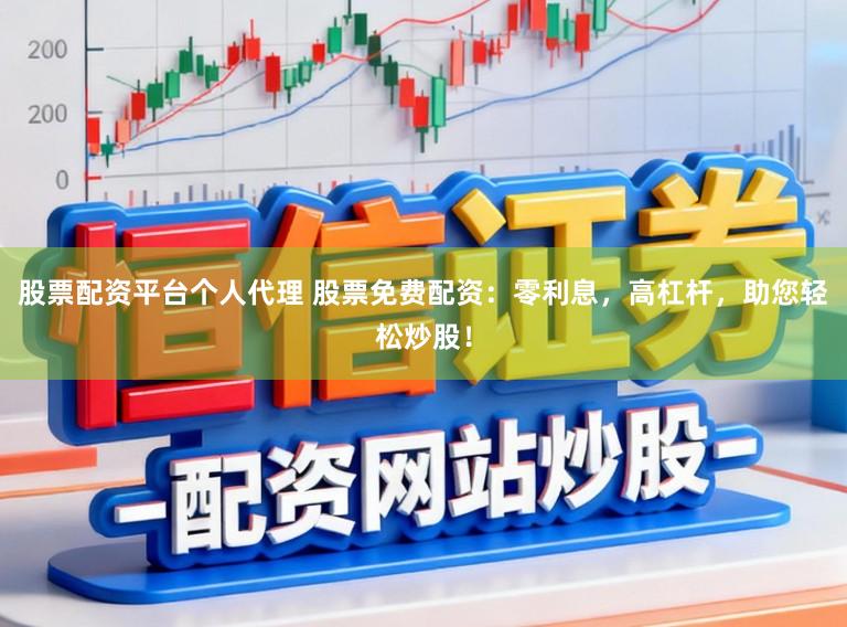 股票配资平台个人代理 股票免费配资：零利息，高杠杆，助您轻松炒股！