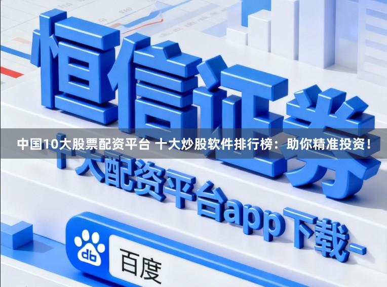 中国10大股票配资平台 十大炒股软件排行榜：助你精准投资！