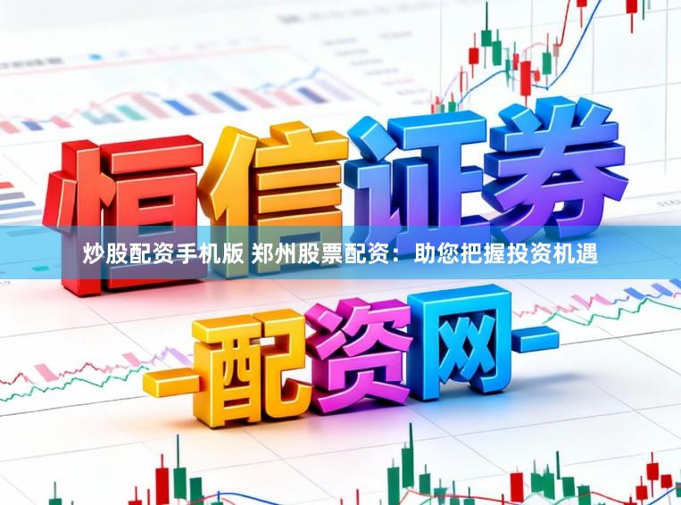 炒股配资手机版 郑州股票配资：助您把握投资机遇