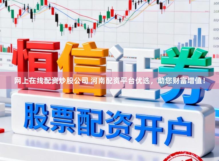 网上在线配资炒股公司 河南配资平台优选，助您财富增值！