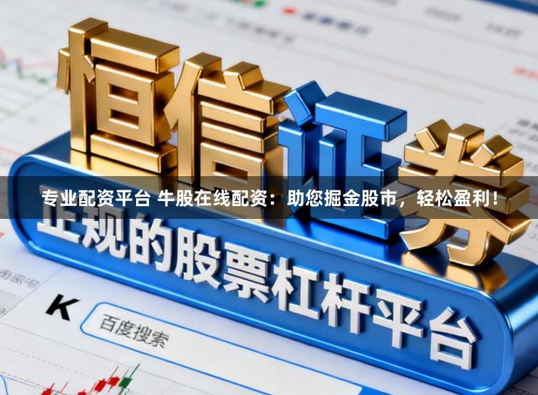 专业配资平台 牛股在线配资：助您掘金股市，轻松盈利！
