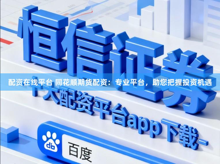配资在线平台 同花顺期货配资：专业平台，助您把握投资机遇