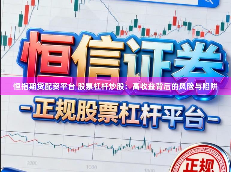 恒指期货配资平台 股票杠杆炒股：高收益背后的风险与陷阱
