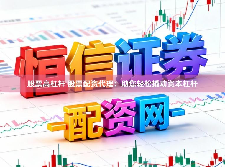 股票高杠杆 股票配资代理：助您轻松撬动资本杠杆